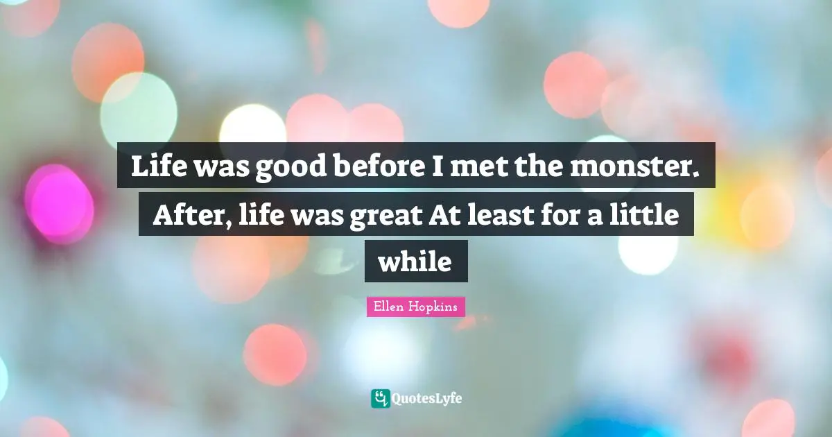 Life was good before I met the monster. After, life was great At least for a little while