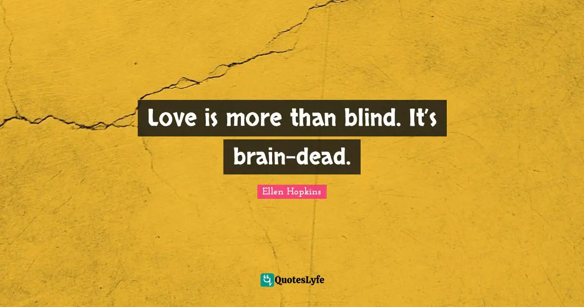 Love is more than blind. It’s brain-dead.