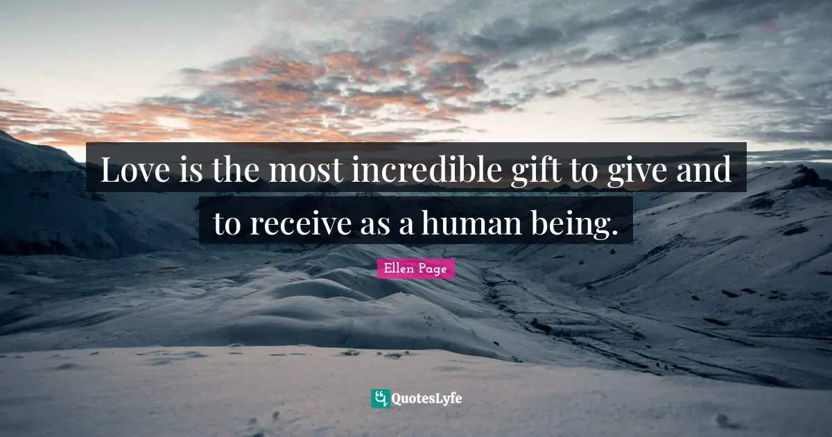 Ellen Page Quotes: "Love is the most incredible gift to give and to receive as a human being."