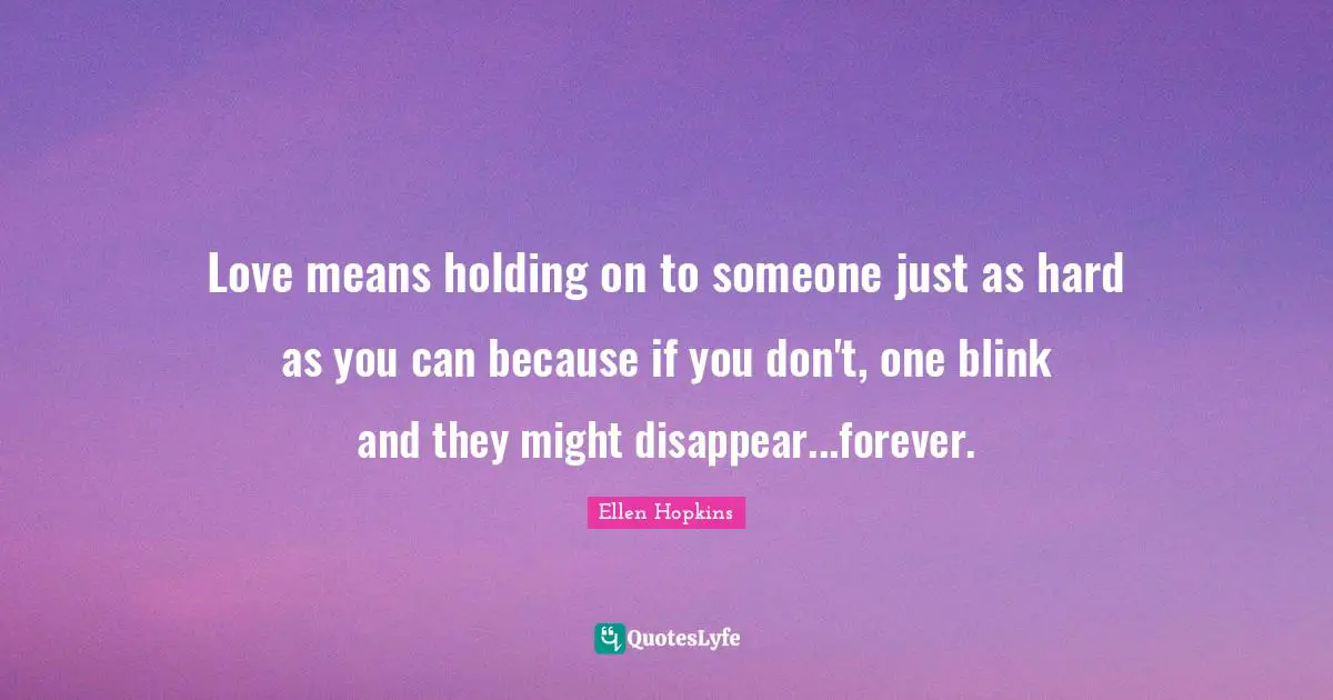 Disappear Quotes: "Love means holding on to someone just as hard as you can because if you don't, one blink and they might disappear...forever."