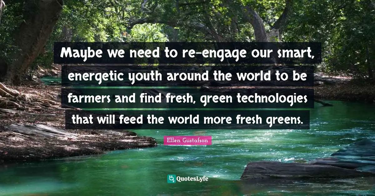 Maybe we need to re-engage our smart, energetic youth around the world to be farmers and find fresh, green technologies that will feed the world more fresh greens.