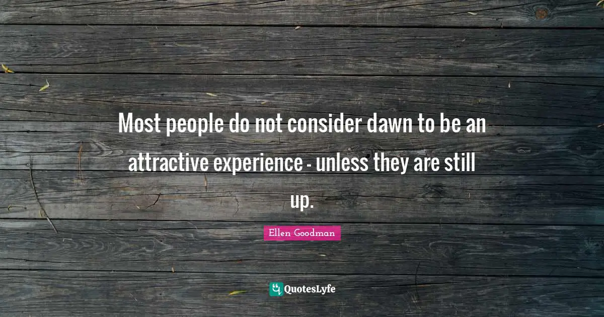 Good Morning Quotes: "Most people do not consider dawn to be an attractive experience - unless they are still up."