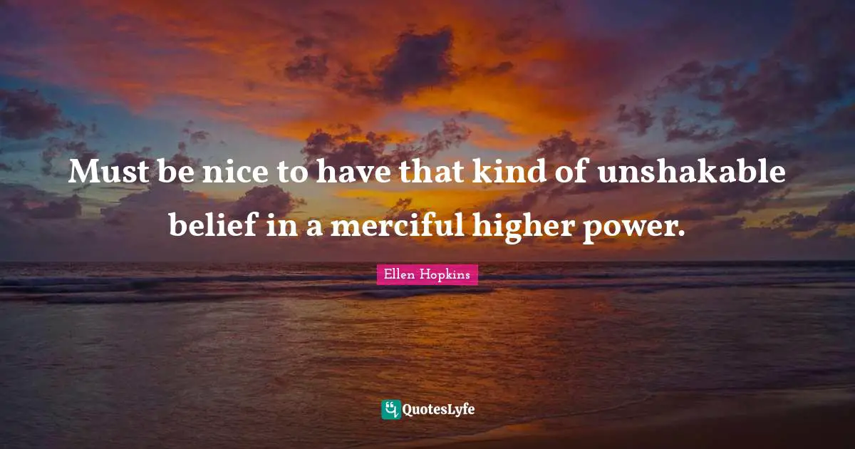 Must be nice to have that kind of unshakable belief in a merciful higher power.