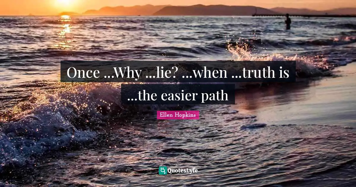 Once ...Why ...lie? ...when ...truth is ...the easier path
