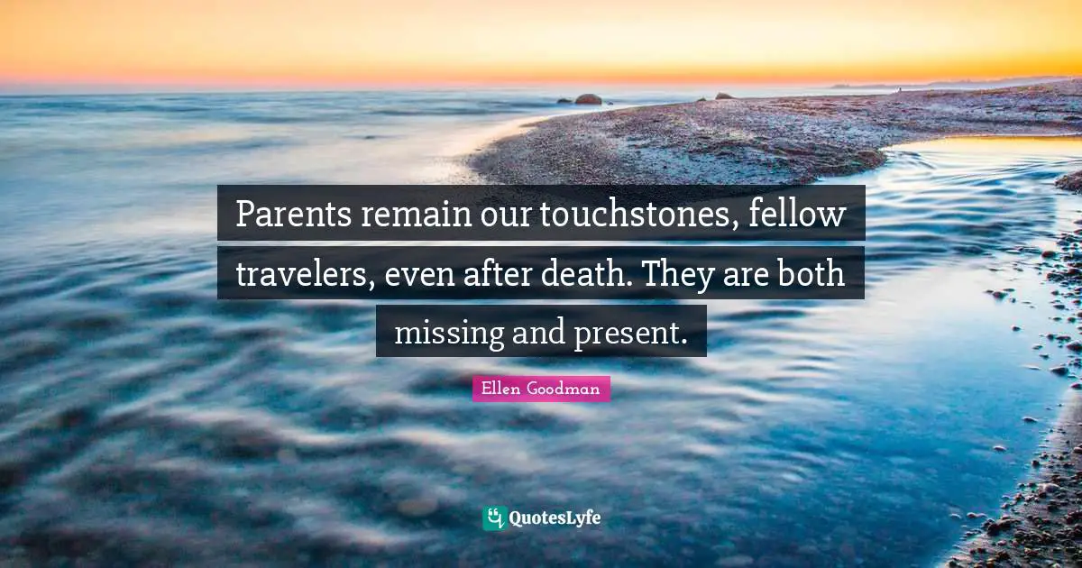 Parents remain our touchstones, fellow travelers, even after death. They are both missing and present.