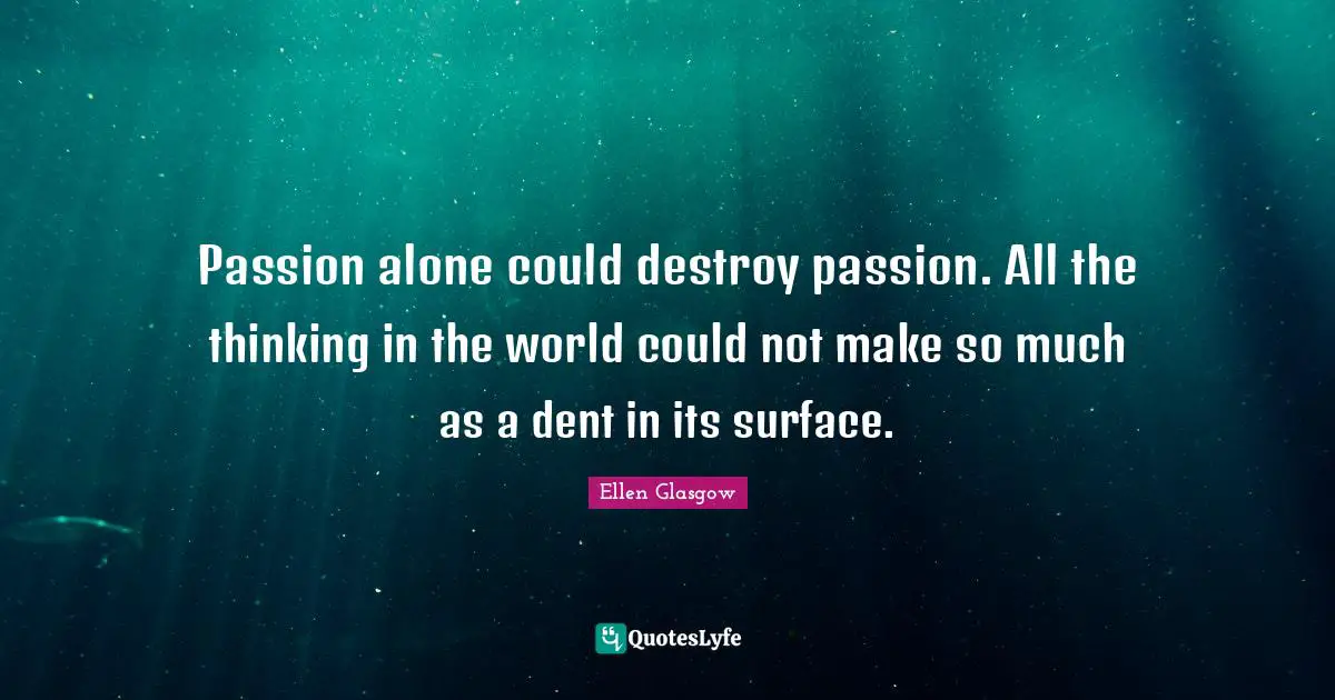 Passion alone could destroy passion. All the thinking in the world could not make so much as a dent in its surface.