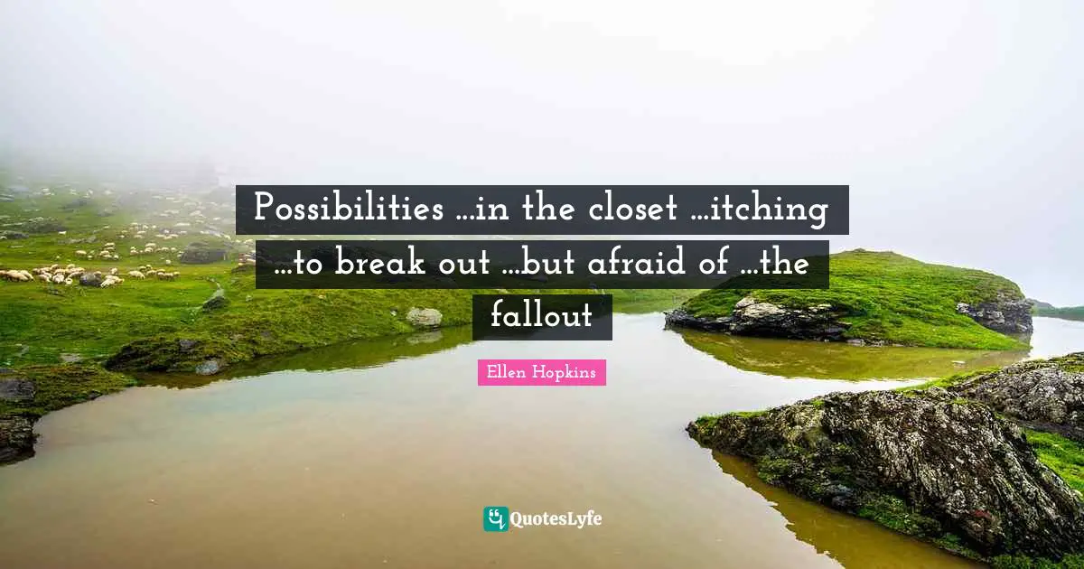 Possibilities ...in the closet ...itching ...to break out ...but afraid of ...the fallout