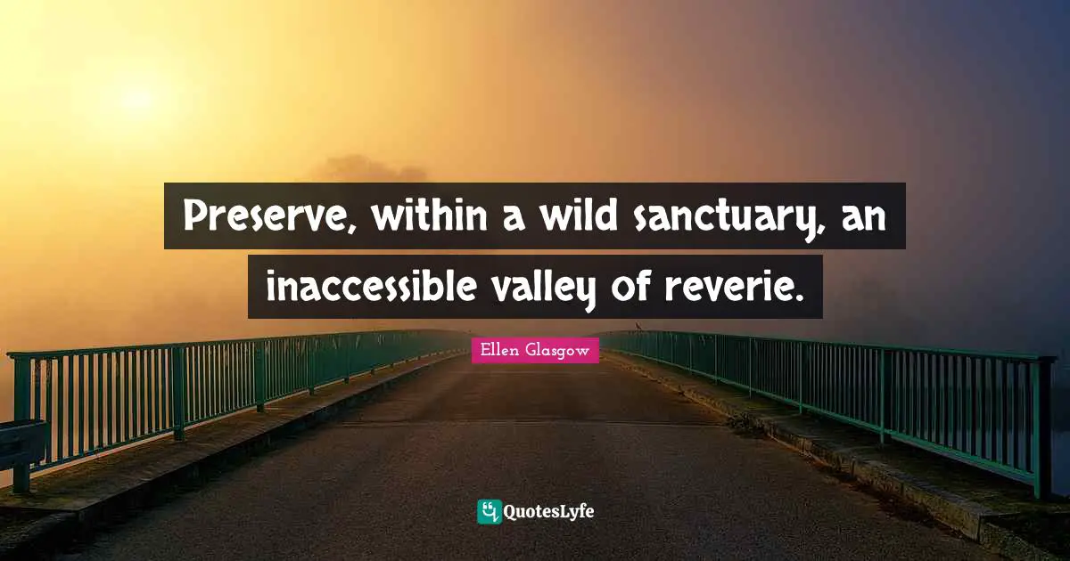 Inaccessible Quotes: "Preserve, within a wild sanctuary, an inaccessible valley of reverie."