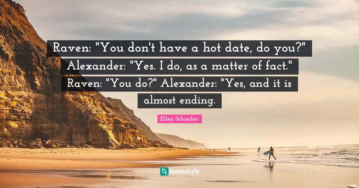 Raven: "You don't have a hot date, do you?" Alexander: "Yes. I do, as a matter of fact." Raven: "You do?" Alexander: "Yes, and it is almost ending.