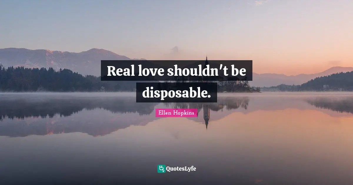 Real love shouldn't be disposable.