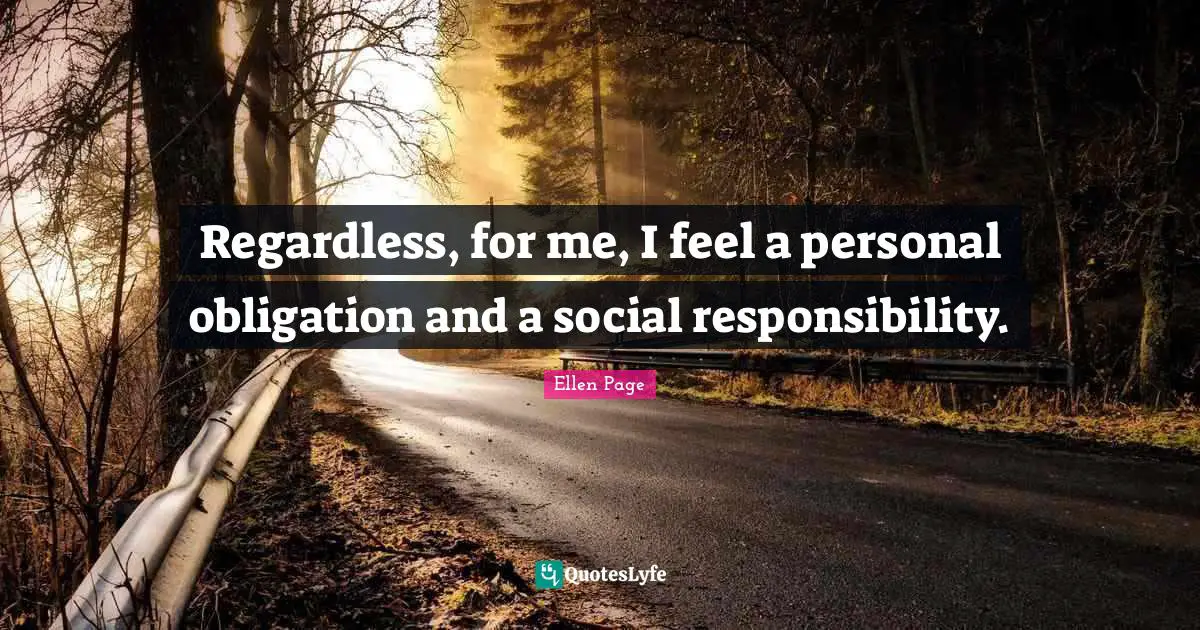 Ellen Page Quotes: "Regardless, for me, I feel a personal obligation and a social responsibility."