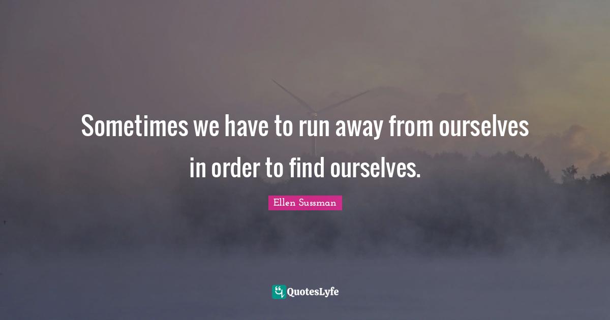 Sometimes we have to run away from ourselves in order to find ourselves.