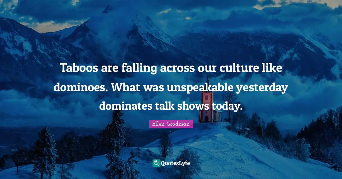 Taboos are falling across our culture like dominoes. What was unspeakable yesterday dominates talk shows today.