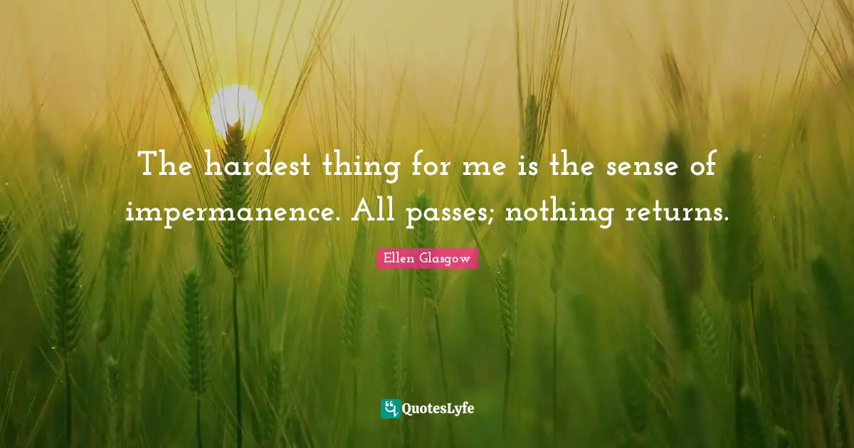 Impermanence Quotes: "The hardest thing for me is the sense of impermanence. All passes; nothing returns."