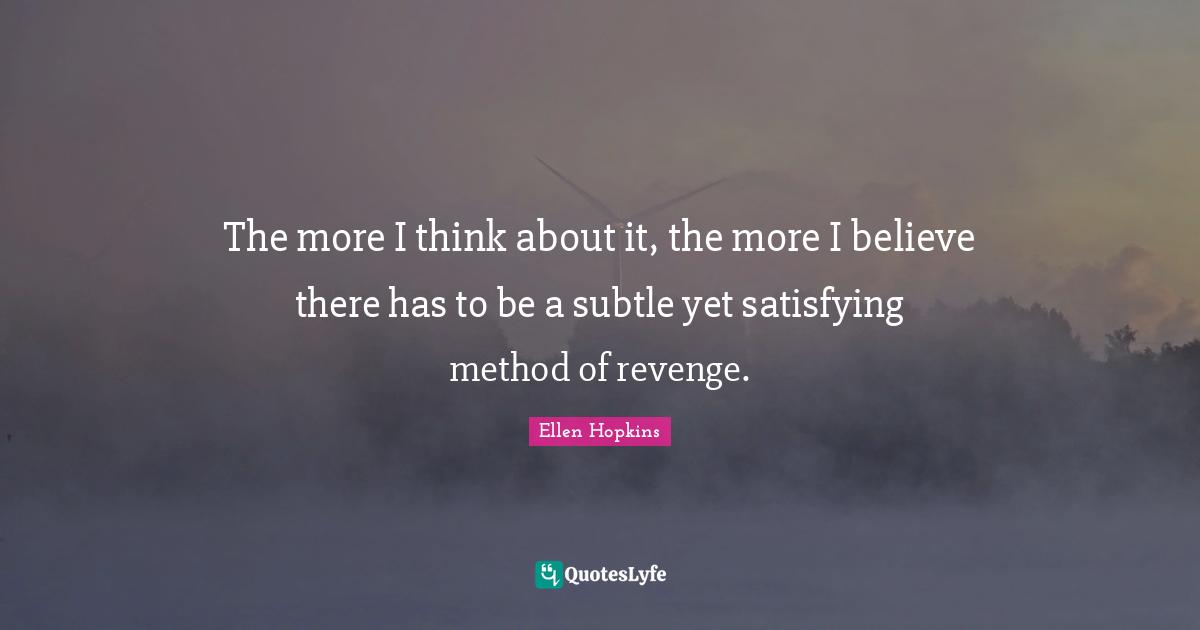 The more I think about it, the more I believe there has to be a subtle yet satisfying method of revenge.