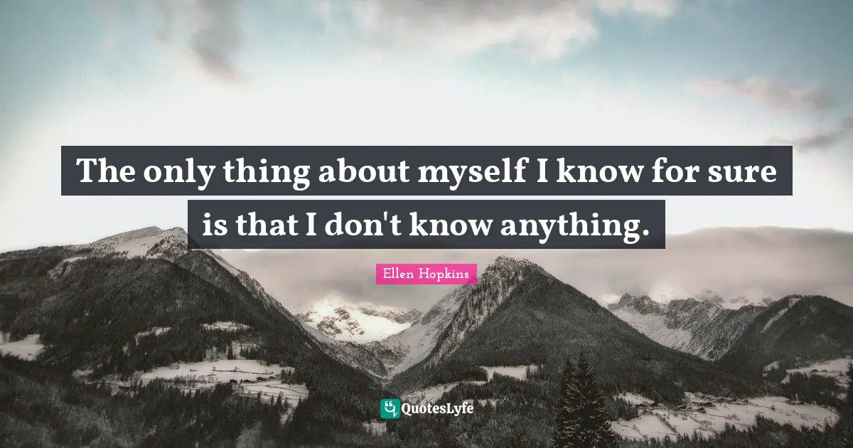 The only thing about myself I know for sure is that I don't know anything.