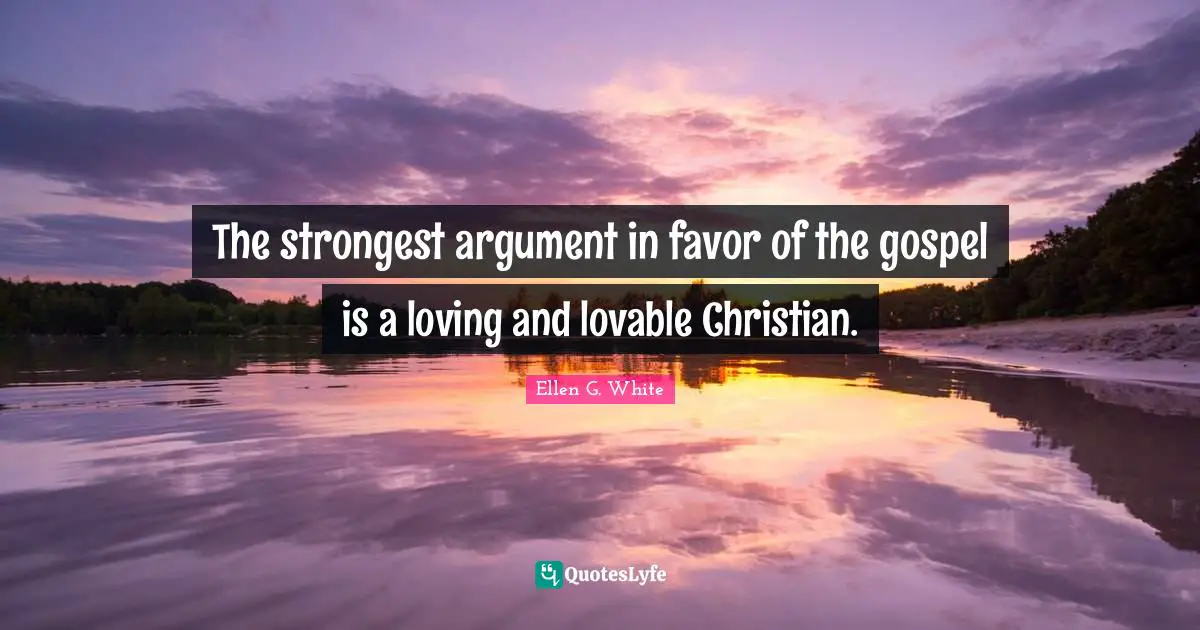 Ellen G. White Quotes: "The strongest argument in favor of the gospel is a loving and lovable Christian."