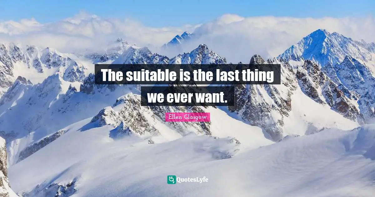 Ellen Glasgow Quotes: "The suitable is the last thing we ever want."