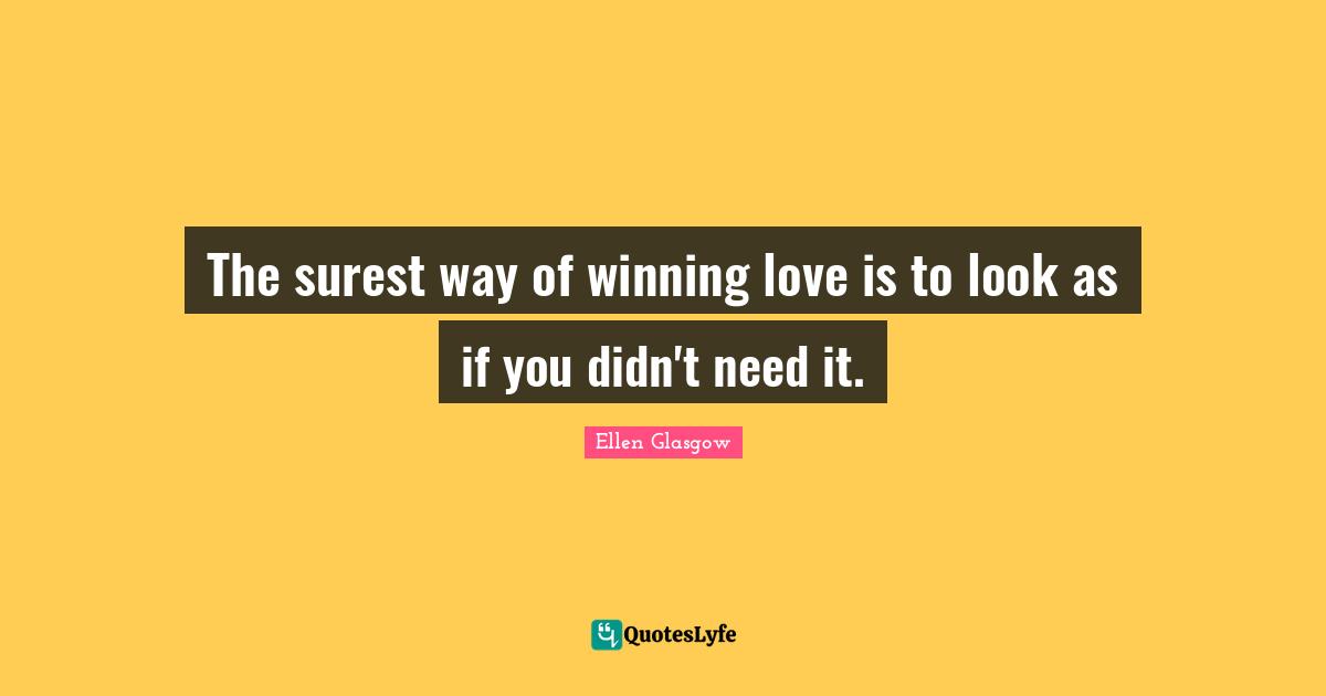Ellen Glasgow Quotes: "The surest way of winning love is to look as if you didn't need it."