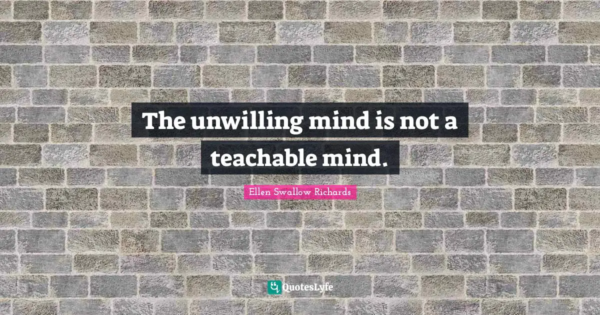 Unwilling Quotes: "The unwilling mind is not a teachable mind."