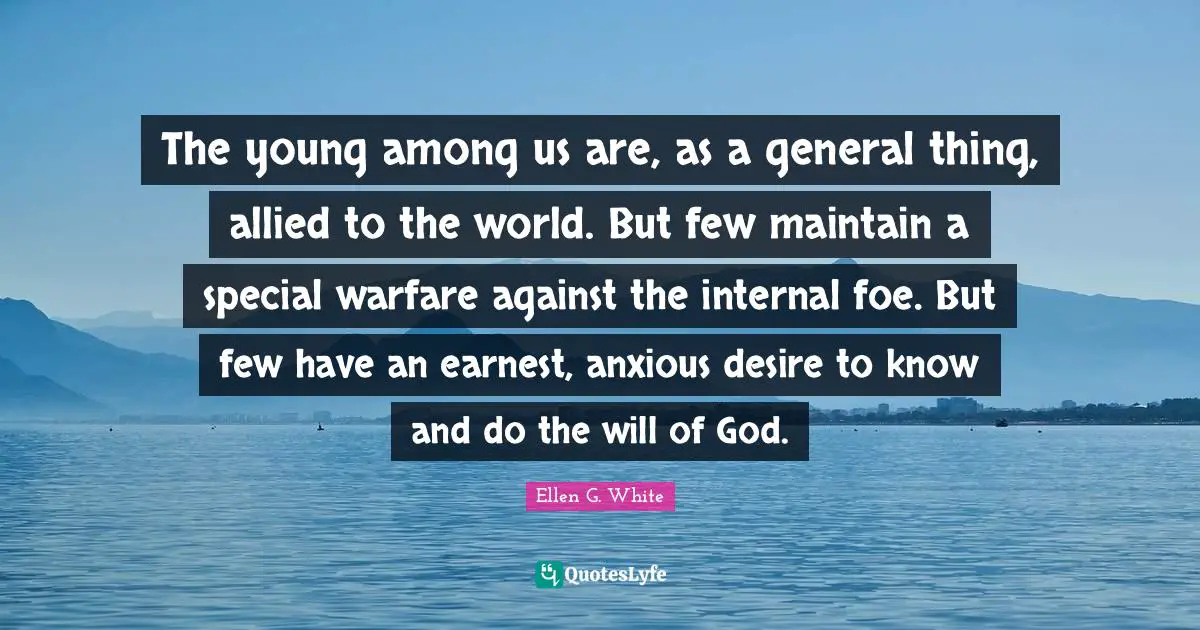 The young among us are, as a general thing, allied to the world. But few maintain a special warfare against the internal foe. But few have an earnest, anxious desire to know and do the will of God.
