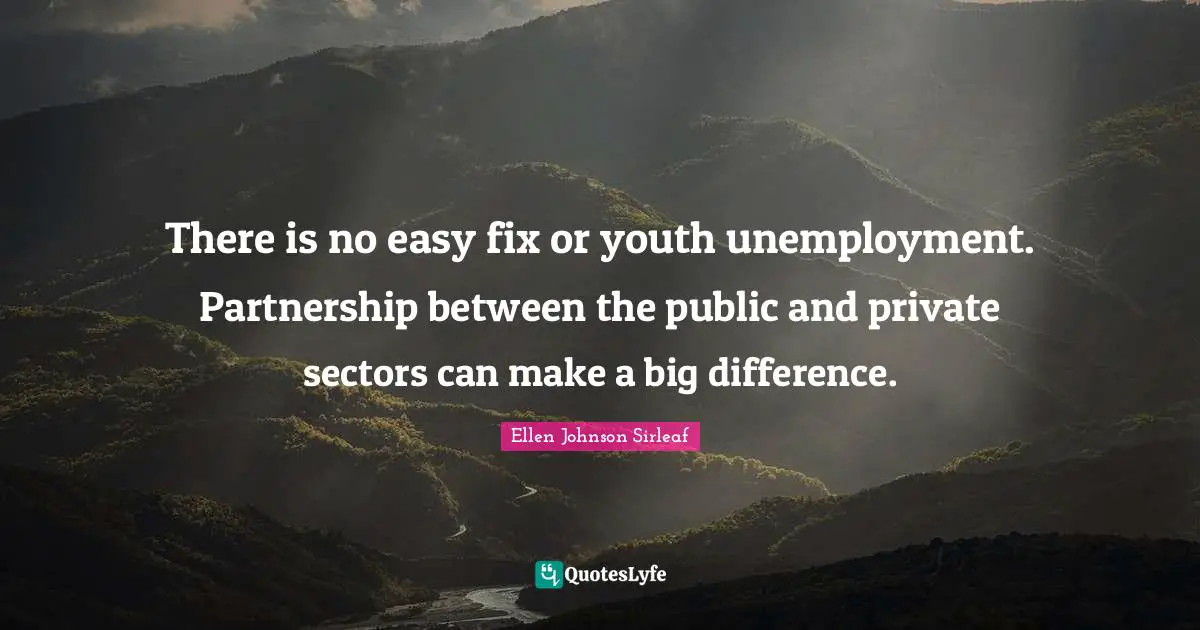 Ellen Johnson Sirleaf Quotes: "There is no easy fix or youth unemployment. Partnership between the public and private sectors can make a big difference."