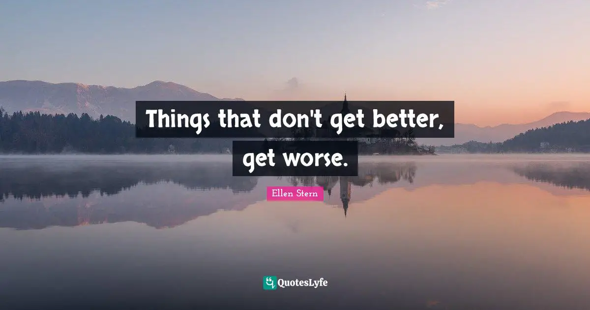 Things that don't get better, get worse.