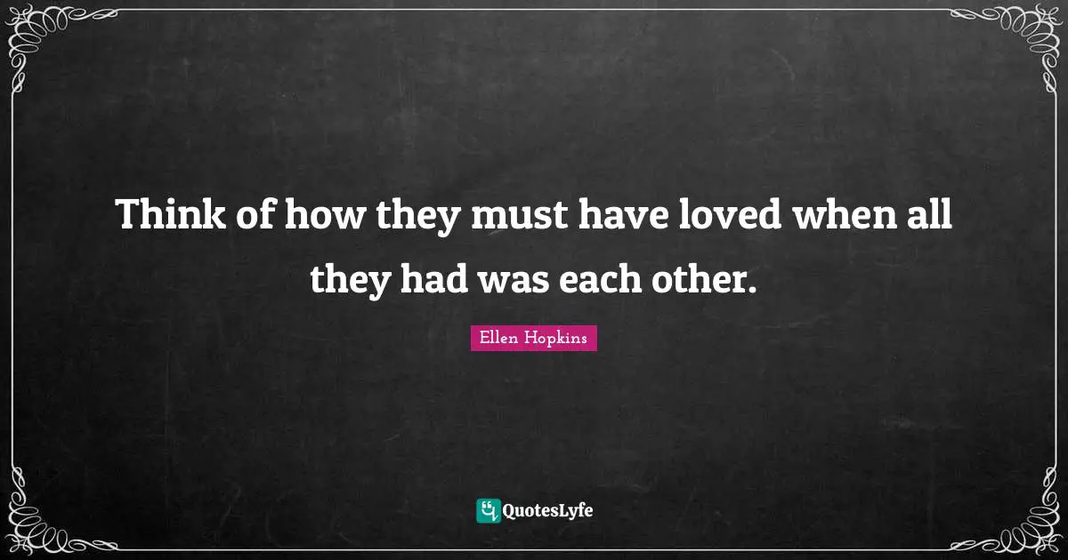 Think of how they must have loved when all they had was each other.