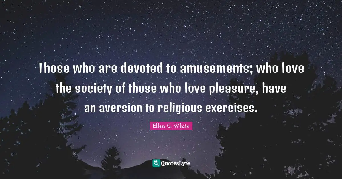 Aversion Quotes: "Those who are devoted to amusements; who love the society of those who love pleasure, have an aversion to religious exercises."