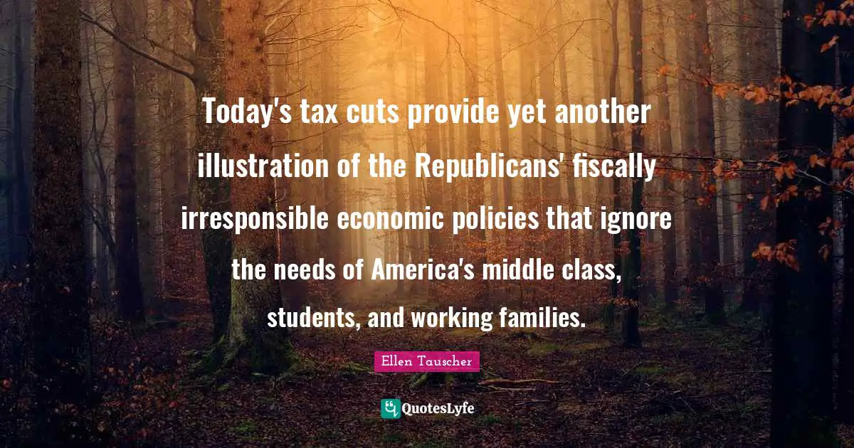 Ellen Tauscher Quotes: "Today's tax cuts provide yet another illustration of the Republicans' fiscally irresponsible economic policies that ignore the needs of America's middle class, students, and working families."