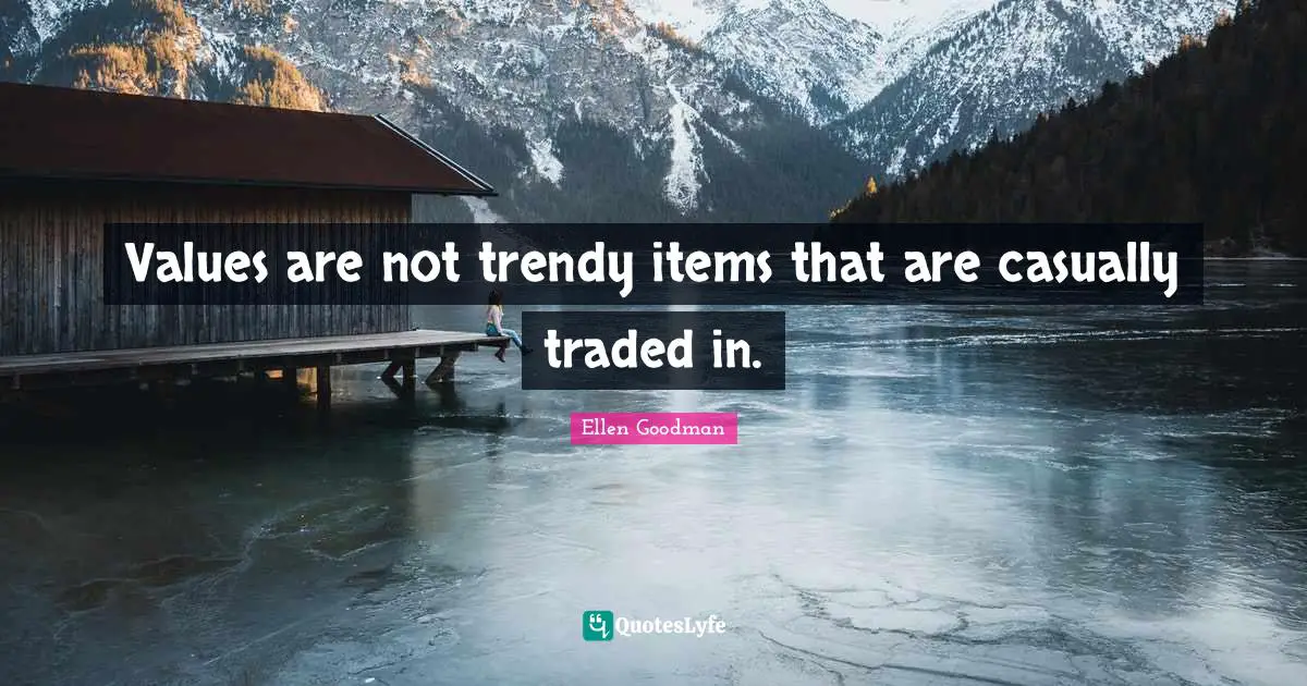 Items Quotes: "Values are not trendy items that are casually traded in."
