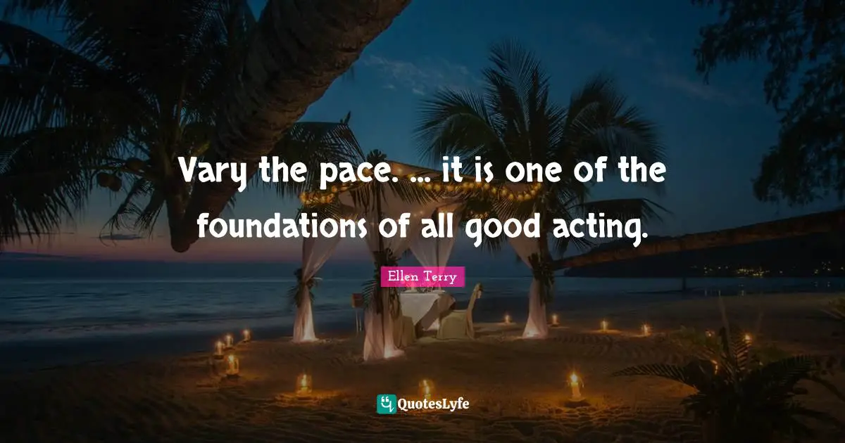 Ellen Terry Quotes: "Vary the pace. ... it is one of the foundations of all good acting."
