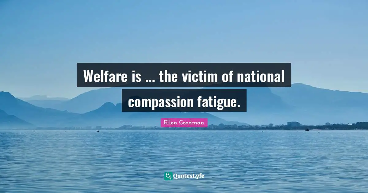 Welfare is ... the victim of national compassion fatigue.