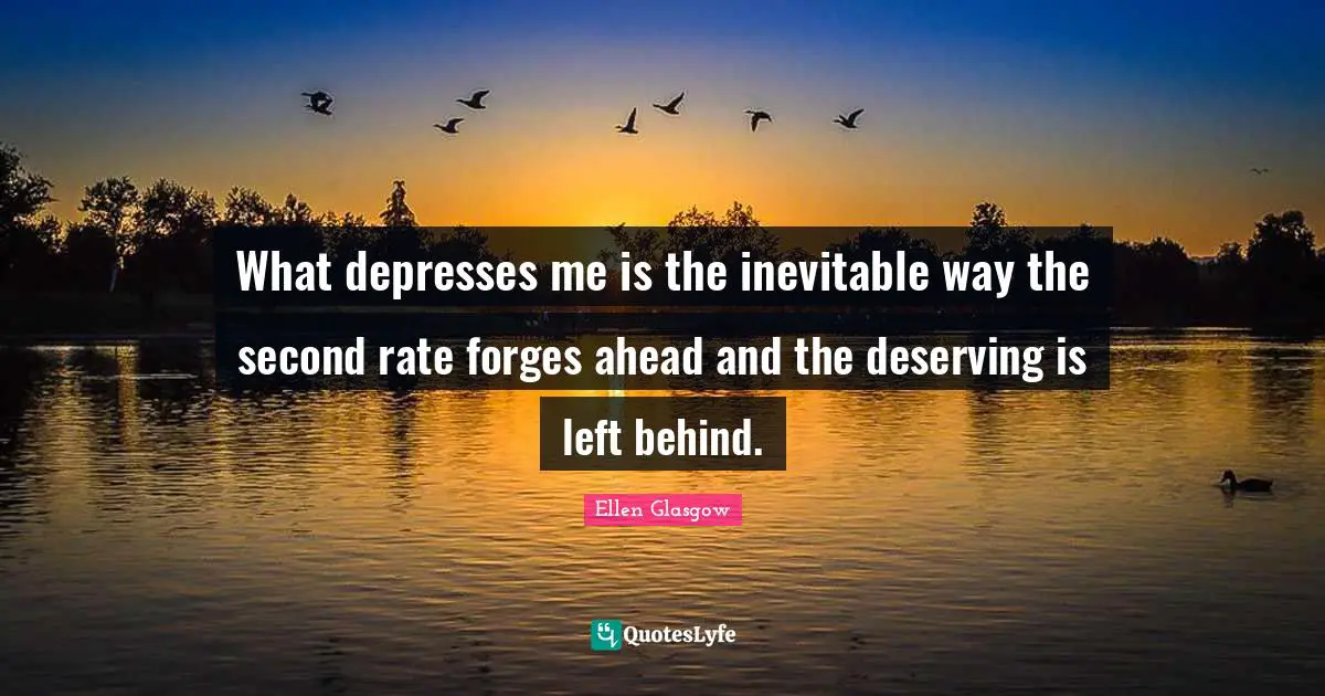 What depresses me is the inevitable way the second rate forges ahead and the deserving is left behind.