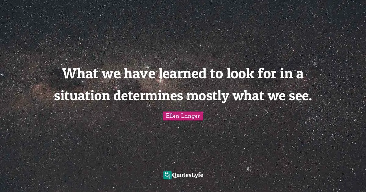 Ironic Quotes: "What we have learned to look for in a situation determines mostly what we see."