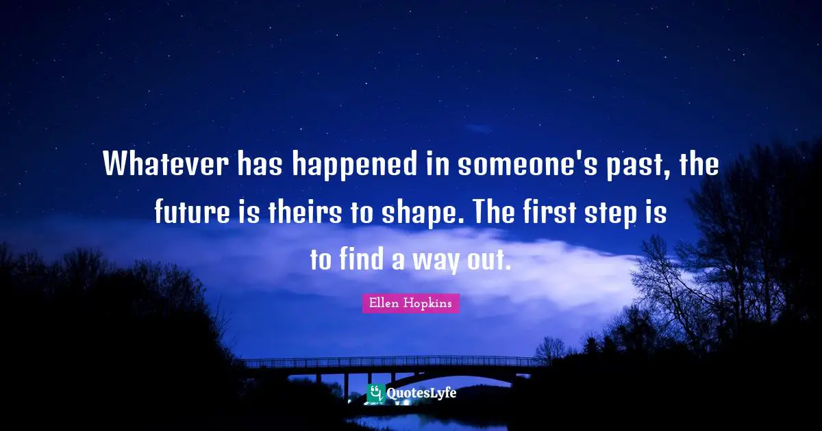 Whatever has happened in someone's past, the future is theirs to shape. The first step is to find a way out.