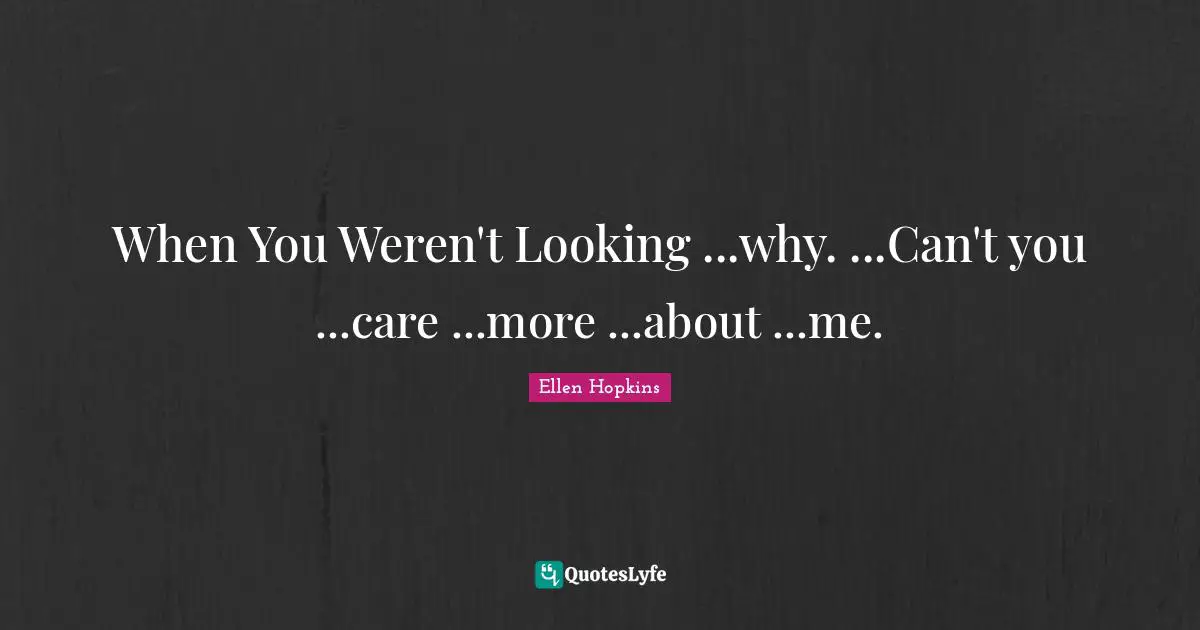 When You Weren't Looking ...why. ...Can't you ...care ...more ...about ...me.