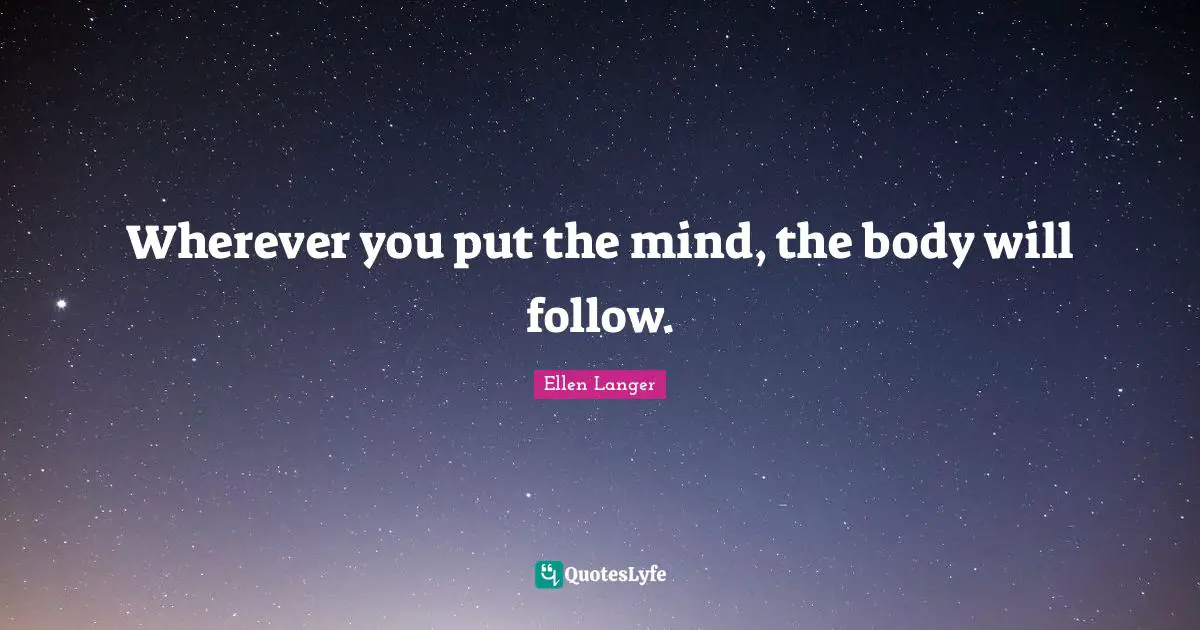 Wherever you put the mind, the body will follow.