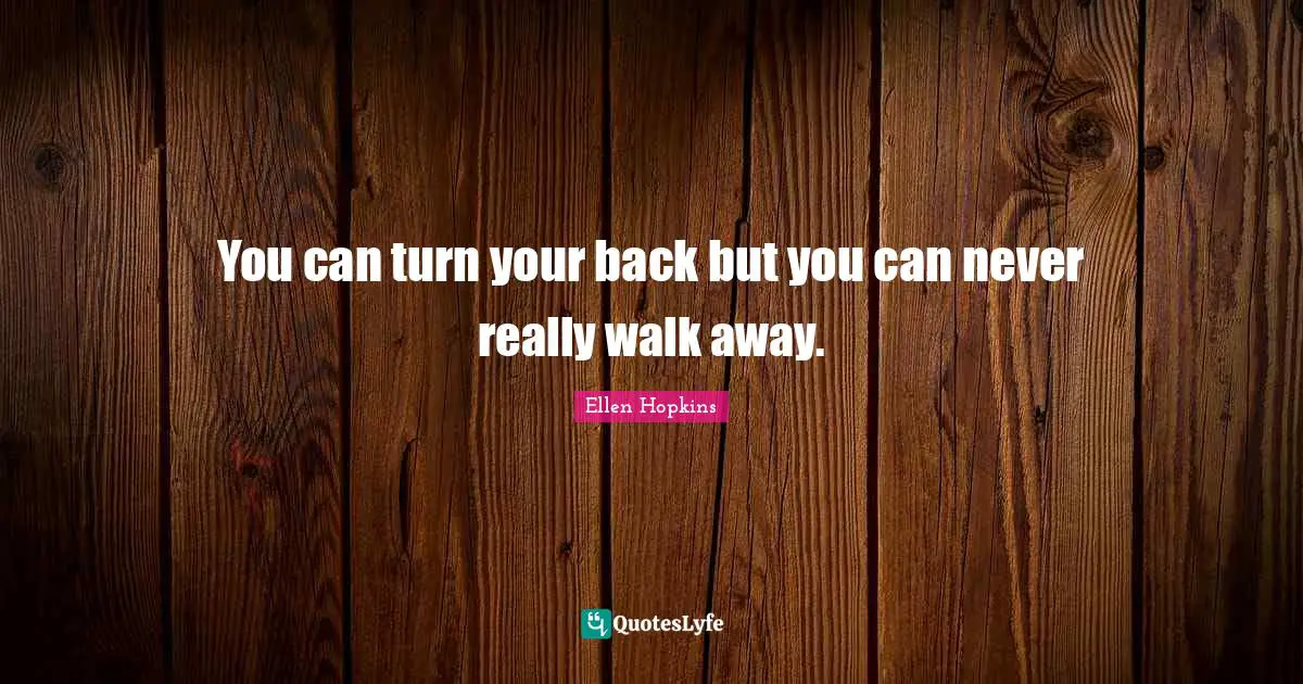 You can turn your back but you can never really walk away.