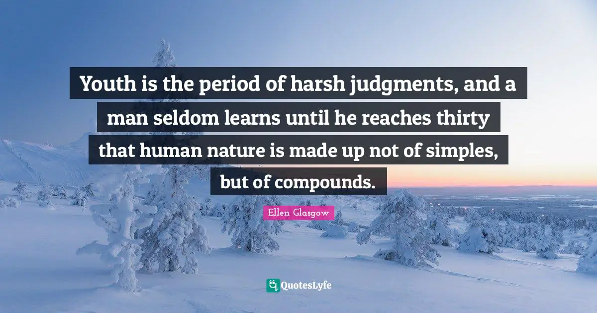 Youth is the period of harsh judgments, and a man seldom learns until he reaches thirty that human nature is made up not of simples, but of compounds.