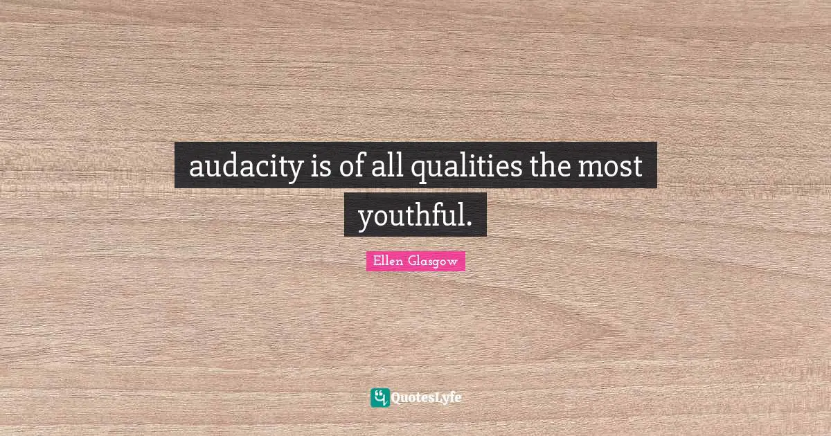 audacity is of all qualities the most youthful.