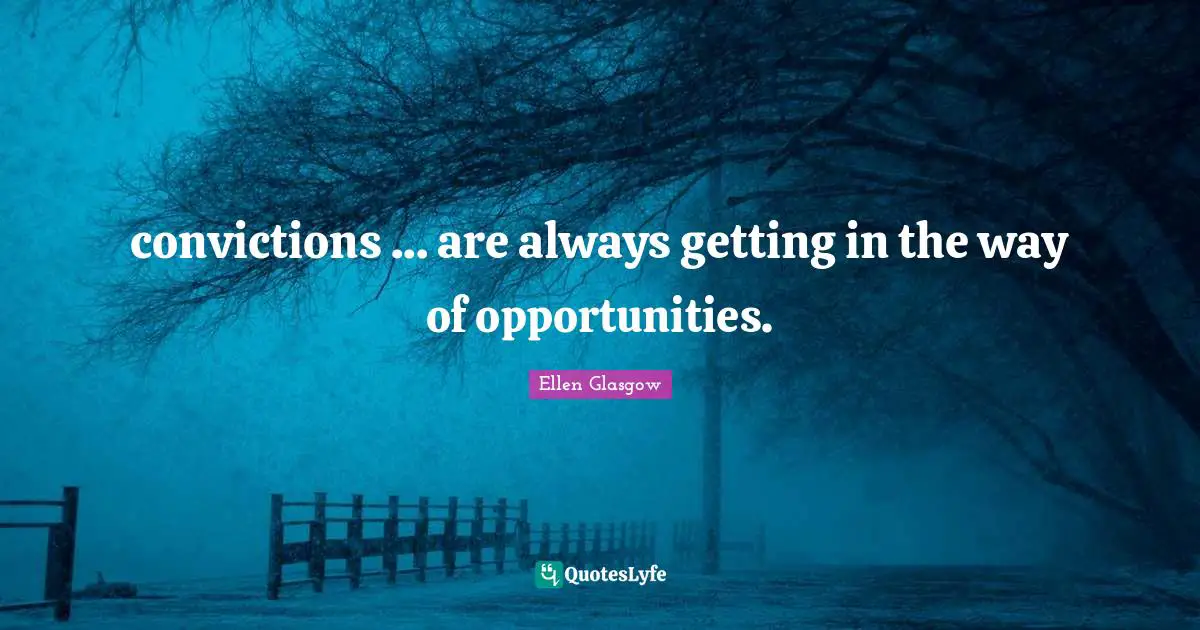 Ellen Glasgow Quotes: "convictions ... are always getting in the way of opportunities."