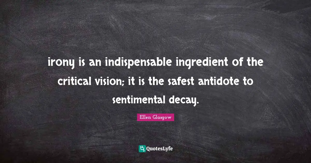 irony is an indispensable ingredient of the critical vision; it is the safest antidote to sentimental decay.