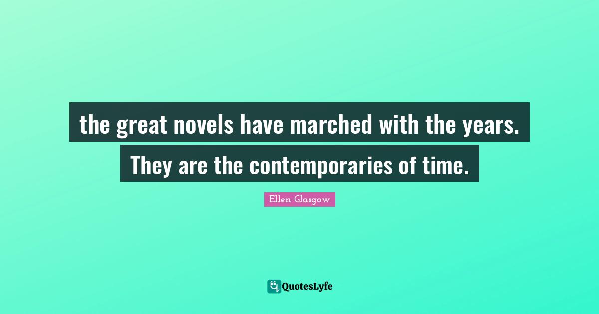 the great novels have marched with the years. They are the contemporaries of time.