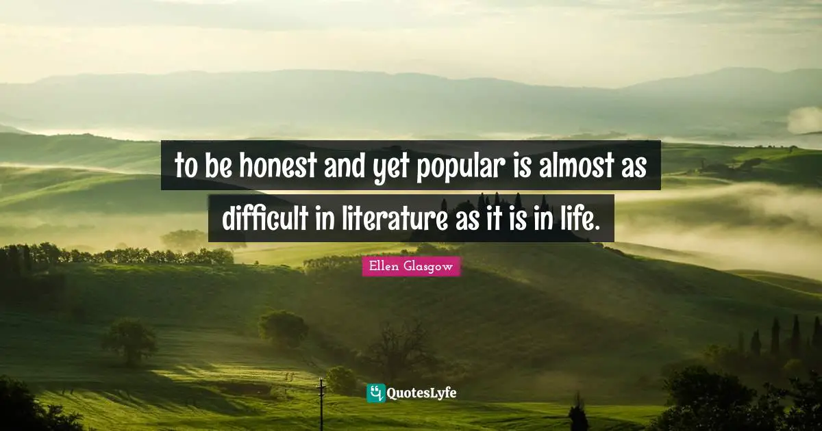 to be honest and yet popular is almost as difficult in literature as it is in life.