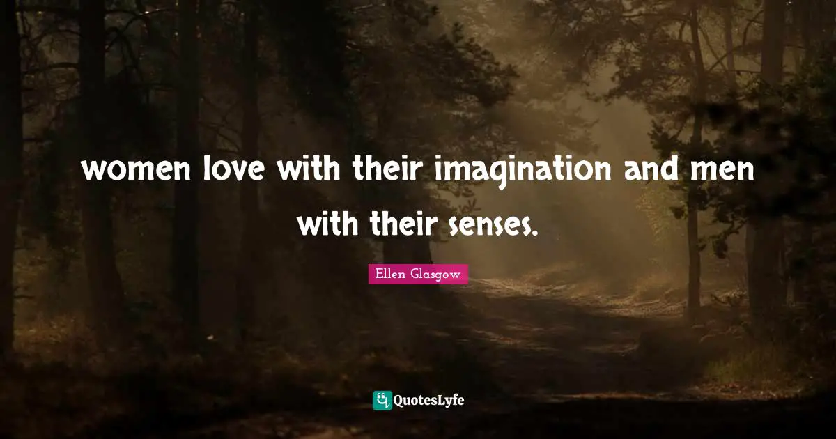 women love with their imagination and men with their senses.