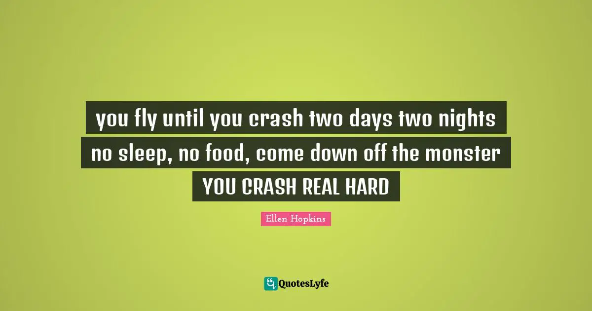 you fly until you crash two days two nights no sleep, no food, come down off the monster YOU CRASH REAL HARD
