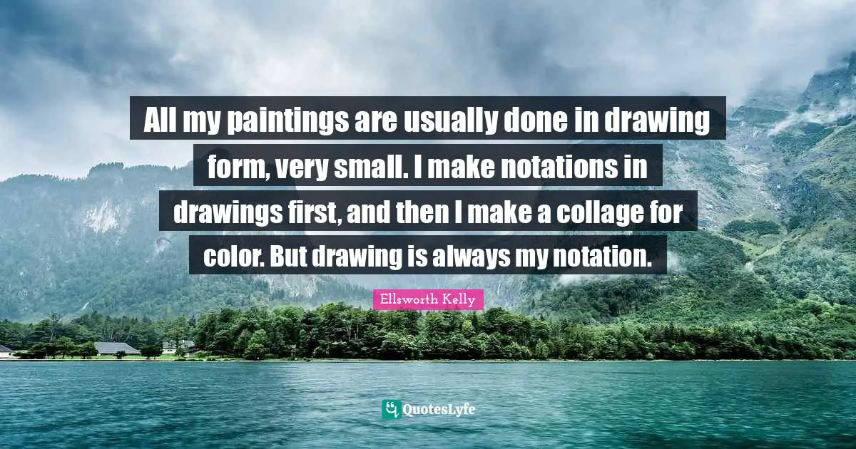 All my paintings are usually done in drawing form, very small. I make notations in drawings first, and then I make a collage for color. But drawing is always my notation.