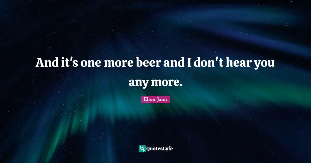 And it's one more beer and I don't hear you any more.