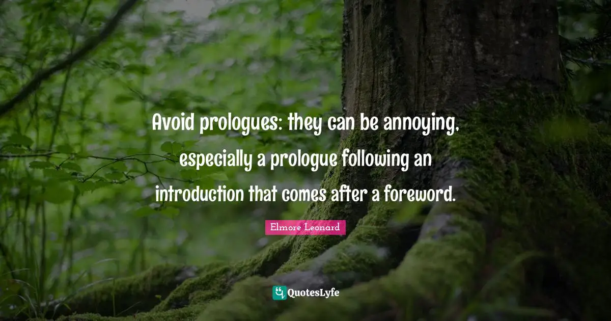 Avoid prologues: they can be ­annoying, especially a prologue ­following an introduction that comes after a foreword.